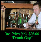 3rd Prize (tie) $25.00: Drunk Guy. Click to see video.